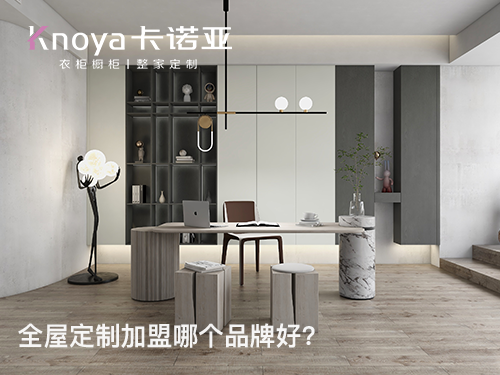 溧陽全屋定製加盟哪個品牌好?溧陽全屋定製招商加盟政策怎樣?